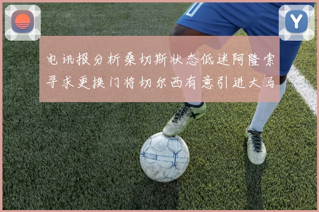 电讯报分析桑切斯状态低迷阿隆索寻求更换门将切尔西有意引进大马丁