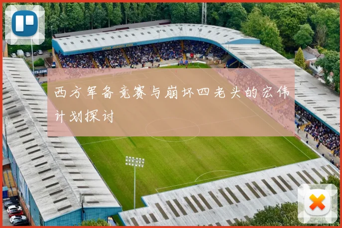 西方军备竞赛与崩坏四老头的宏伟计划探讨