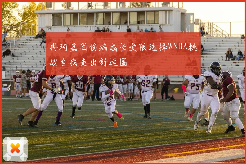 冉珂嘉因伤病成长受限选择WNBA挑战自我走出舒适圈
