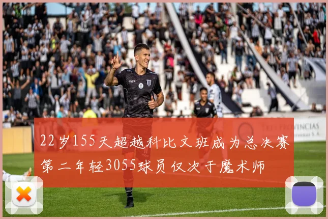 22岁155天超越科比文班成为总决赛第二年轻3055球员仅次于魔术师