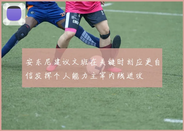 安东尼建议文班在关键时刻应更自信发挥个人能力主宰内线进攻