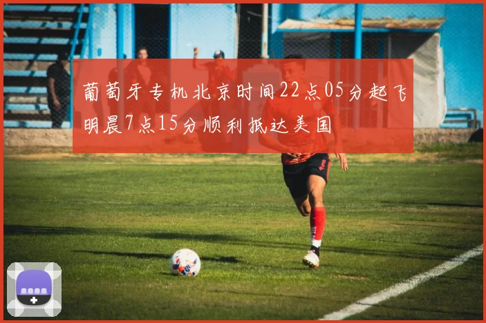 葡萄牙专机北京时间22点05分起飞明晨7点15分顺利抵达美国