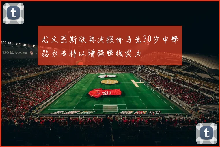 尤文图斯欲再次报价马竞30岁中锋瑟尔洛特以增强锋线实力