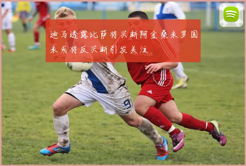 迪马透露比萨将买断阿金桑米罗国米或将反买断引发关注